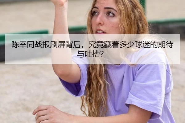 陈幸同战报刷屏背后，究竟藏着多少球迷的期待与吐槽？ | 6686sports